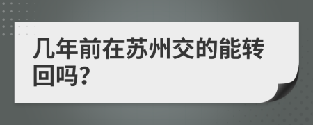 几年前在苏州交的能转回吗？
