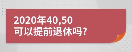 2020年40,50可以提前退休吗?