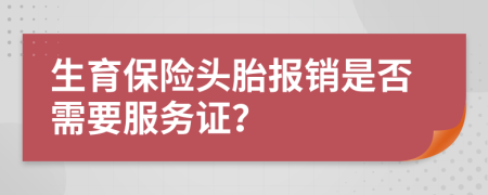 生育保险头胎报销是否需要服务证？