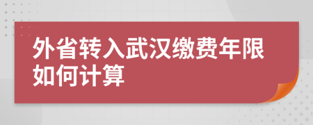 外省转入武汉缴费年限如何计算