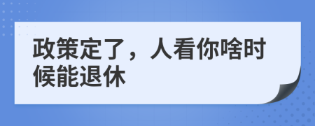 政策定了，人看你啥时候能退休