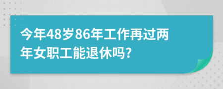 今年48岁86年工作再过两年女职工能退休吗?