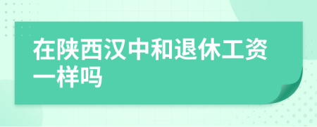 在陕西汉中和退休工资一样吗