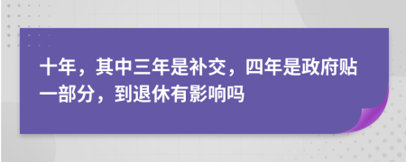 十年，其中三年是补交，四年是政府贴一部分，到退休有影响吗