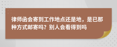 律师函会寄到工作地点还是地，是已那种方式邮寄吗？别人会看得到吗