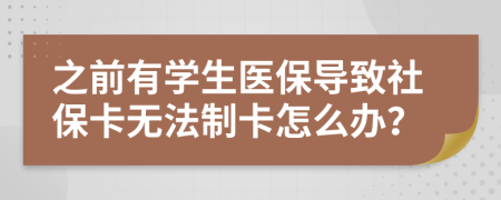 之前有学生医保导致社保卡无法制卡怎么办？