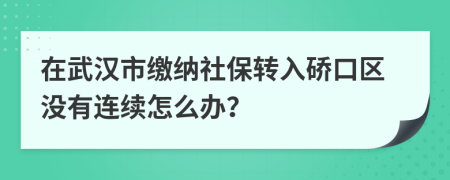 在武汉市缴纳社保转入硚口区没有连续怎么办？