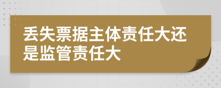 丢失票据主体责任大还是监管责任大