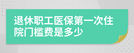 退休职工医保第一次住院门槛费是多少