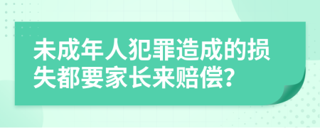 未成年人犯罪造成的损失都要家长来赔偿？