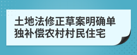 土地法修正草案明确单独补偿农村村民住宅