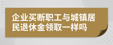 企业买断职工与城镇居民退休金领取一样吗