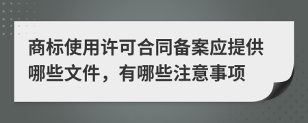 商标使用许可合同备案应提供哪些文件，有哪些注意事项