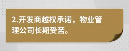 2.开发商越权承诺，物业管理公司长期受苦。