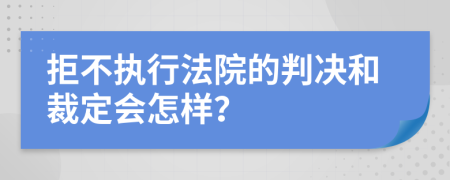 拒不执行法院的判决和裁定会怎样？