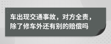 车出现交通事故，对方全责，除了修车外还有别的赔偿吗