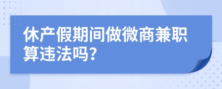 休产假期间做微商兼职算违法吗？