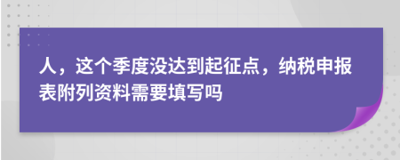 人，这个季度没达到起征点，纳税申报表附列资料需要填写吗