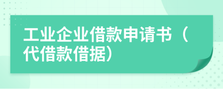 工业企业借款申请书（代借款借据）