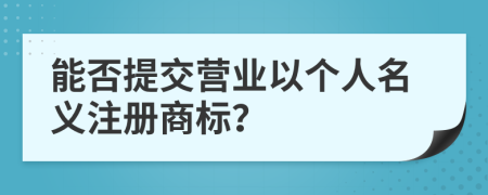 能否提交营业以个人名义注册商标？