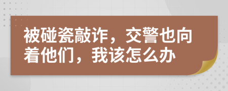 被碰瓷敲诈，交警也向着他们，我该怎么办