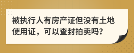 被执行人有房产证但没有土地使用证，可以查封拍卖吗？