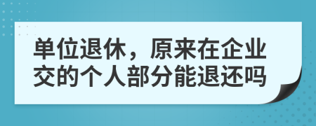 单位退休，原来在企业交的个人部分能退还吗