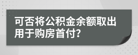 可否将公积金余额取出用于购房首付？