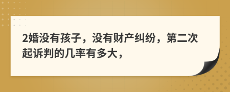 2婚没有孩子，没有财产纠纷，第二次起诉判的几率有多大，