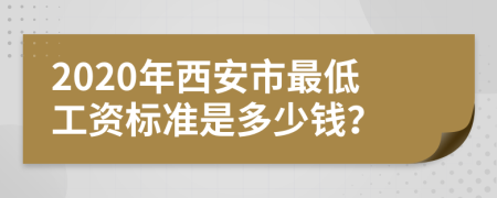 2020年西安市最低工资标准是多少钱？