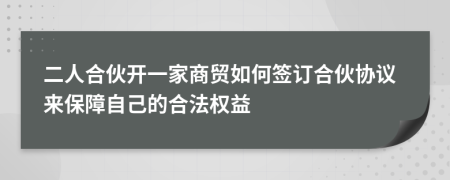 二人合伙开一家商贸如何签订合伙协议来保障自己的合法权益