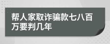 帮人家取诈骗款七八百万要判几年