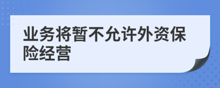 业务将暂不允许外资保险经营