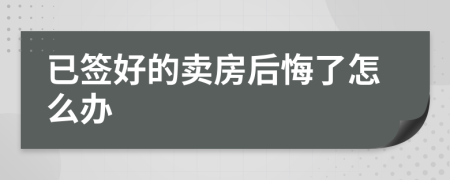 已签好的卖房后悔了怎么办