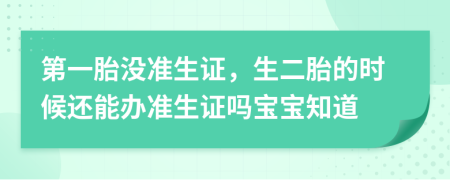 第一胎没准生证，生二胎的时候还能办准生证吗宝宝知道