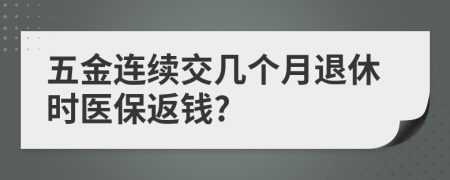 五金连续交几个月退休时医保返钱?