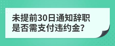 未提前30日通知辞职是否需支付违约金？