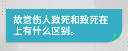 故意伤人致死和致死在上有什么区别。