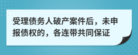 受理债务人破产案件后，未申报债权的，各连带共同保证