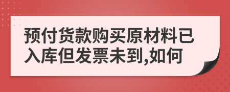 预付货款购买原材料已入库但发票未到,如何