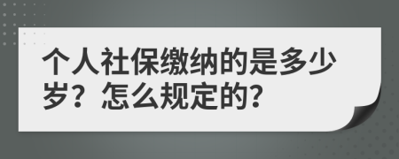 个人社保缴纳的是多少岁？怎么规定的？