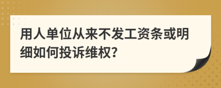 用人单位从来不发工资条或明细如何投诉维权？