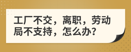 工厂不交，离职，劳动局不支持，怎么办？