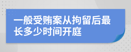 一般受贿案从拘留后最长多少时间开庭