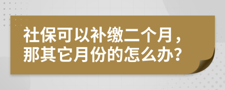 社保可以补缴二个月，那其它月份的怎么办？
