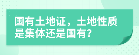 国有土地证，土地性质是集体还是国有？