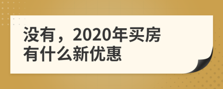 没有，2020年买房有什么新优惠