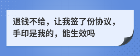 退钱不给，让我签了份协议，手印是我的，能生效吗