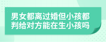 男女都离过婚但小孩都判给对方能在生小孩吗