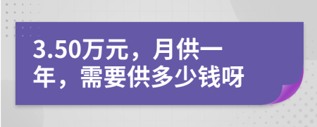 3.50万元，月供一年，需要供多少钱呀